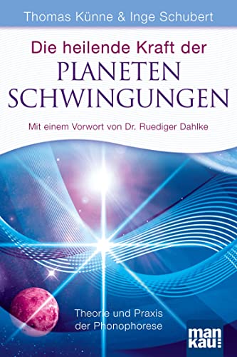 Die heilende Kraft der Planetenschwingungen: Theorie und Praxis der Phonophorese. Mit einem Vorwort von Dr. Ruediger Dahlke von Mankau Verlag