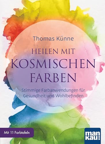 Heilen mit kosmischen Farben: Stimmige Farbanwendungen für Gesundheit und Wohlbefinden. Mit 11 Farbtafeln von Mankau Verlag