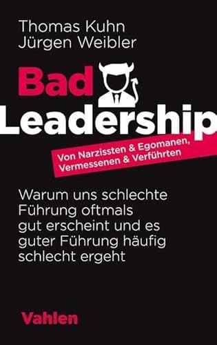 Bad Leadership: Von Narzissten & Egomanen, Vermessenen & Verführten: Warum uns schlechte Führung oftmals gut erscheint und es guter Führung häufig schlecht ergeht Bad Leadership: Von Narzissten & Egomanen, Vermessenen & Verführten: Warum uns schlechte Führung oftmals gut erscheint und es guter Führung häufig schlecht ergeht