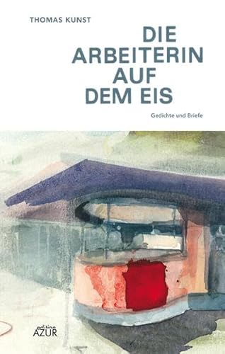 Die Arbeiterin auf dem Eis: Gedichte und Briefe