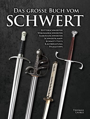 Das große Buch vom Schwert: Ritterschwerter • Wikingerschwerter • Samuraischwerter • Schwertkampf • Schnitt-Tests • Kaufberatung • Pflegetipps