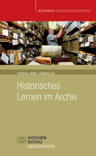 Historisches Lernen im Archiv: Methoden Historischen Lernens von Wochenschau Verlag