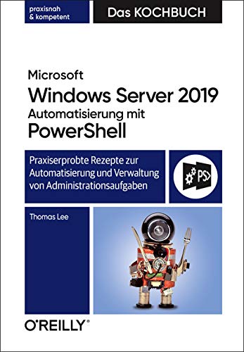 Microsoft Windows Server 2019 Automatisierung mit PowerShell – Das Kochbuch: Praxiserprobte Rezepte zur Automatisierung und Verwaltung von Administrationsaufgaben Microsoft Windows Server 2019 Automatisierung mit PowerShell – Das Kochbuch: Praxiserprobte Rezepte zur Automatisierung und Verwaltung von Administrationsaufgaben