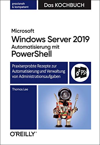 Microsoft Windows Server 2019 Automatisierung mit PowerShell – Das Kochbuch: Praxiserprobte Rezepte zur Automatisierung und Verwaltung von Administrationsaufgaben