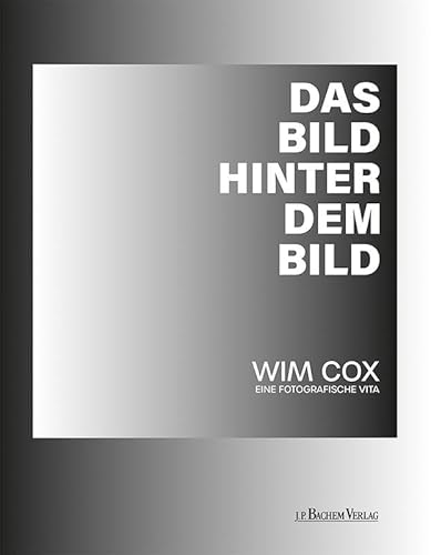 Das Bild hinter dem Bild: Wim Cox – eine fotografische Vita von J.P. Bachem Verlag