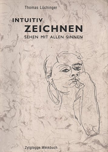 Intuitiv Zeichnen: Wege zum Sehen, Erfahren, Besinnen: Sehen mit allen Sinnen (Zytglogge Werkbücher) von Zytglogge AG