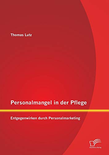Personalmangel in der Pflege: Entgegenwirken durch Personalmarketing Personalmangel in der Pflege: Entgegenwirken durch Personalmarketing von Diplomica Verlag