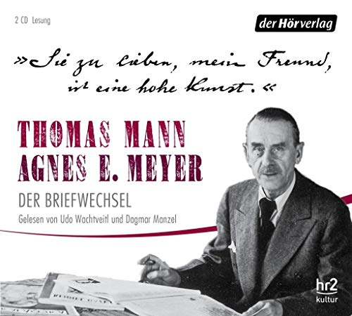 "Sie zu lieben, mein Freund, ist eine hohe Kunst.": Thomas Mann, Agnes E. Meyer: Der Briefwechsel "Sie zu lieben, mein Freund, ist eine hohe Kunst.": Thomas Mann, Agnes E. Meyer: Der Briefwechsel