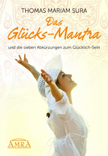 DAS GLÜCKS-MANTRA und die sieben Abkürzungen zum Glücklich-Sein (Reihe Persönlichkeitswachstum)