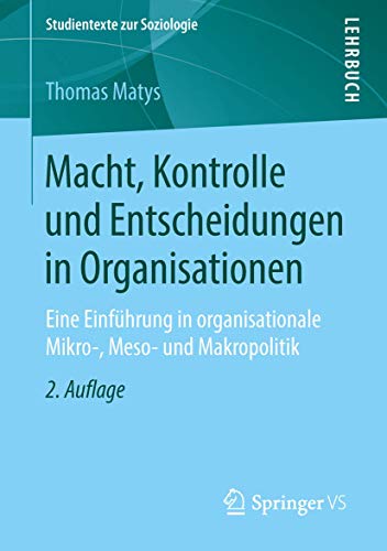 Macht, Kontrolle und Entscheidungen in Organisationen: Eine Einführung in organisationale Mikro-, Meso- und Makropolitik (Studientexte zur Soziologie) von Springer VS