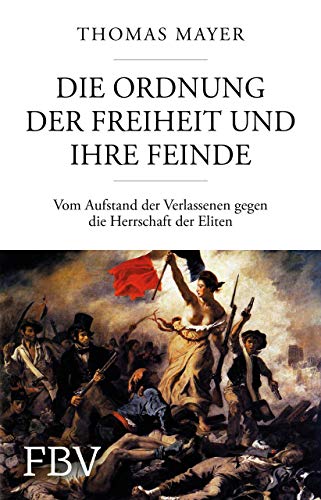 Die Ordnung der Freiheit und ihre Feinde: Vom Aufstand der Verlassenen gegen die Herrschaft der Eliten Die Ordnung der Freiheit und ihre Feinde: Vom Aufstand der Verlassenen gegen die Herrschaft der Eliten