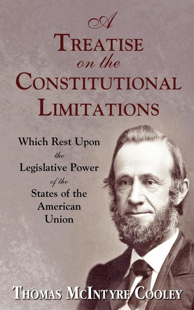 A Treatise on the Constitutional Limitations Which Rest Upon the Legislative Power of the States of the American Union. (First Ed.) von The Lawbook Exchange Ltd.