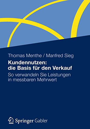 Kundennutzen: die Basis für den Verkauf: So verwandeln Sie Leistungen in messbaren Mehrwert von Gabler Verlag