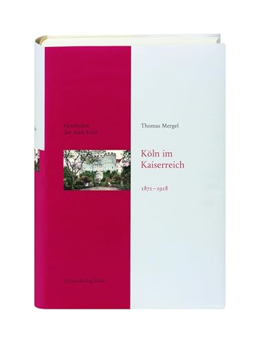 Köln im Kaiserreich 1871-1918: Das Köln von früher entdecken. Fundierte Einblicke in die Stadtgeschichte Kölns: Geschichte der Stadt Köln, Band 10 von Greven Verlag