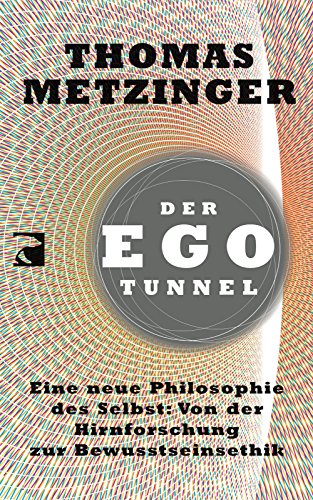 Der Ego-Tunnel: Eine neue Philosophie des Selbst: Von der Hirnforschung zur Bewusstseinsethik