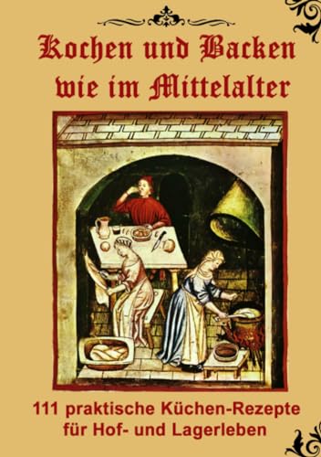 Kochen und Backen wie im Mittelalter: 111 praktische Küchen-Rezepte für Hof- und Lagerleben Kochen und Backen wie im Mittelalter: 111 praktische Küchen-Rezepte für Hof- und Lagerleben von epubli