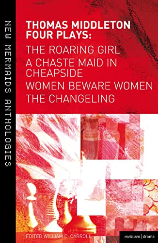 Thomas Middleton: Four Plays: Women Beware Women, The Changeling, The Roaring Girl and A Chaste Maid in Cheapside (New Mermaids)