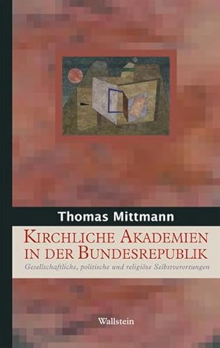 Kirchliche Akademien in der Bundesrepublik Deutschland. Gesellschaftliche, politische und religiöse Selbstverortungen (Geschichte der Religion in der Neuzeit)
