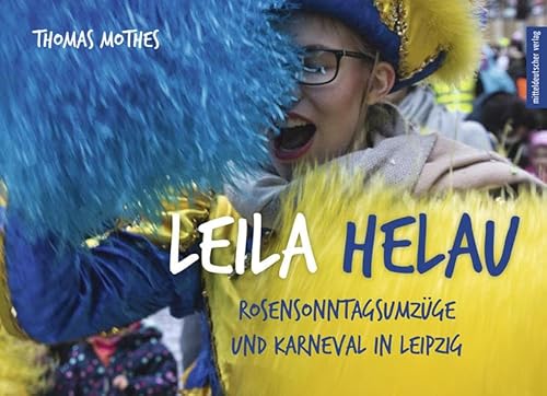 Leila Helau: Rosensonntagsumzüge und Karneval in Leipzig Leila Helau: Rosensonntagsumzüge und Karneval in Leipzig von Mitteldeutscher Verlag