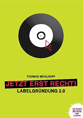 Jetzt erst recht! Labelgründung 2.0: Gib deiner Musik eine Chance von Mühlhoff, Thomas