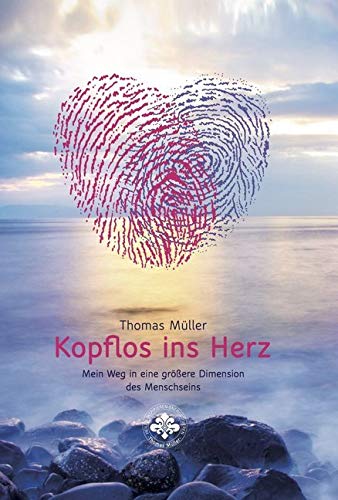Kopflos ins Herz: Mein Weg in eine größere Dimension des Menschseins Kopflos ins Herz: Mein Weg in eine größere Dimension des Menschseins