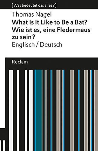 What Is It Like to Be a Bat? / Wie ist es, eine Fledermaus zu sein?. Englisch/Deutsch. [Was bedeutet das alles?]: Nagel, Thomas – Erläuterungen; Analyse – 19324 (Reclams Universal-Bibliothek)