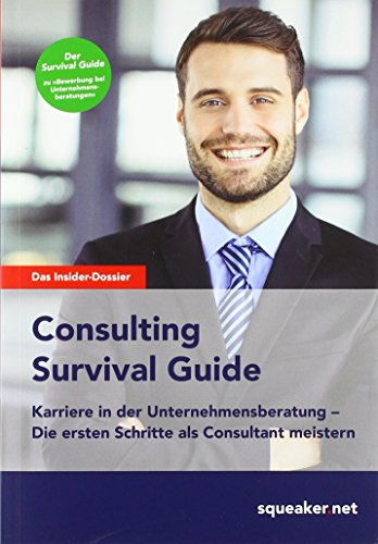 Das Insider-Dossier: Consulting Survival Guide: Karriere in der Unternehmensberatung - Die ersten Schritte als Consultant erfolgreich meistern
