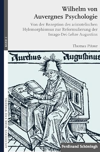 Wilhelm von Auvergnes Psychologie. Von der Rezeption des aristotelischen Hylemorphismus zur Reformulierung der Imago-Dei-Lehre Augustins (Augustinus - Werk und Wirkung)