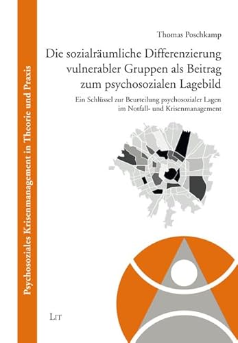 Die sozialräumliche Differenzierung vulnerabler Gruppen als Beitrag zum psychosozialen Lagebild: Ein Schlüssel zur Beurteilung psychosozialer Lagen im Notfall- und Krisenmanagement von Lit Verlag