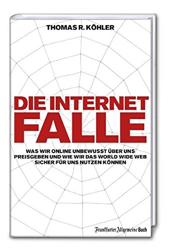 Die Internetfalle: Was wir online unbewusst über uns preisgeben und wie wir das WorldWideWeb sicher für uns nutzen können von Frankfurter Allgemeine Buch