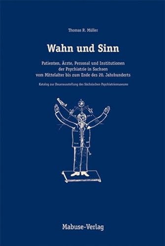 Wahn und Sinn. Patienten, Ärzte, Personal und Institutionen der Psychiatrie in Sachsen vom Mittelalter bis zum Ende des 20. Jahrhunderts von Mabuse-Verlag