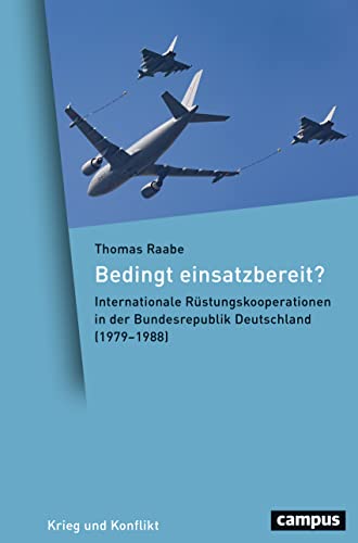 Bedingt einsatzbereit?: Internationale Rüstungskooperationen in der Bundesrepublik Deutschland (1979–1988) (Krieg und Konflikt, 7)