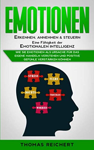 Emotionen erkennen, annehmen & steuern - Eine Fähigkeit der emotionalen Intelligenz: Wie Sie Emotionen als Ursache für das eigene Handeln verstehen und positive Gefühle verstärken können