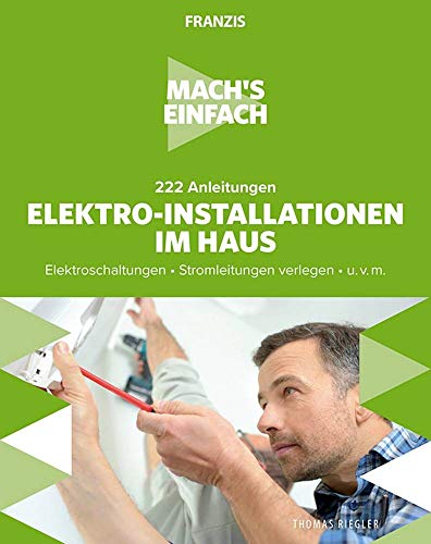 FRANZIS 60669 - Mach's einfach: Elektro-Installationen, 222 Anleitungen für Elektro-Installationen im Haus, Elektroschaltungen und Stromleitungen verlegen