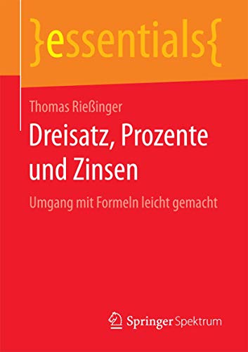 Dreisatz, Prozente und Zinsen: Umgang mit Formeln leicht gemacht (essentials) von Springer Spektrum