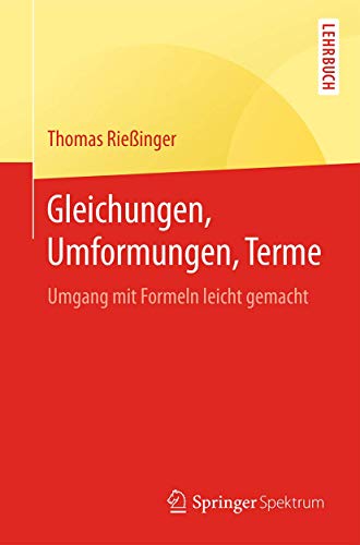 Gleichungen, Umformungen, Terme: Umgang mit Formeln leicht gemacht (Springer-Lehrbuch) von Springer Spektrum