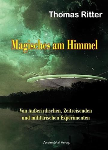 Magisches am Himmel: Von Außerirdischen, Zeitreisenden und militärischen Experimenten von Ancient Mail Verlag