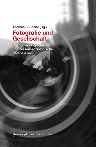 Fotografie und Gesellschaft: Phänomenologische und wissenssoziologische Perspektiven (unter Mitarbeit von Niklaus Reichle) (Sozialtheorie) von transcript Verlag