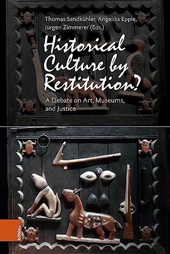 Historical Culture by Restitution?: A Debate on Art, Museum, and Justice: A Debate on Art, Museums, and Justice von Böhlau Köln
