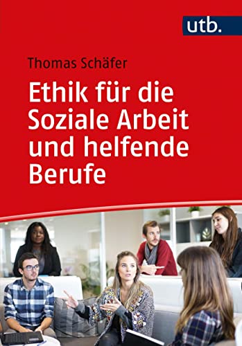 Ethik für die Soziale Arbeit und helfende Berufe: Eine Einführung in ethisches Denken, Handeln und philosophische Reflexion von UTB GmbH