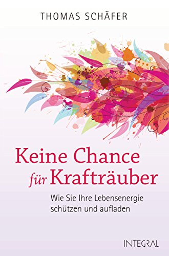 Keine Chance für Krafträuber: Wie Sie Ihre Lebensenergie schützen und aufladen. Das Schutzprogramm für die Seele