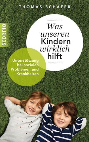 Was unseren Kindern wirklich hilft: Unterstützung bei sozialen Problemen und Krankheiten von Scorpio Verlag