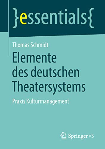 Elemente des deutschen Theatersystems: Praxis Kulturmanagement (essentials) von Springer VS