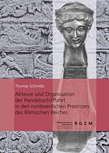 Akteure und Organisation der Handelsschifffahrt in den nordwestlichen Provinzen des Römischen Reiches (Römisch Germanisches Zentralmuseum / ... Römisch-Germanischen Zentralmuseums, Band 97)