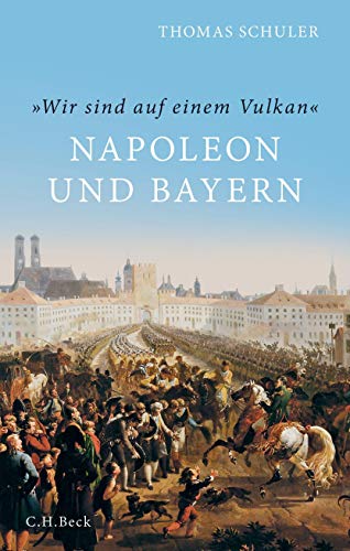 'Wir sind auf einem Vulkan': Napoleon und Bayern von Beck C. H.