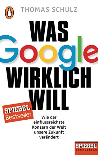Was Google wirklich will: Wie der einflussreichste Konzern der Welt unsere Zukunft verändert - Ein SPIEGEL-Buch von Penguin TB Verlag