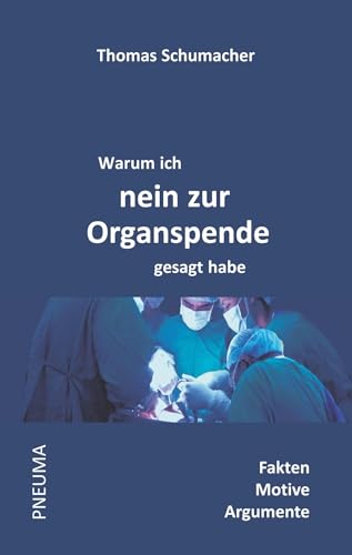 Warum ich nein zur Organspende gesagt habe: Fakten • Motive • Argumente von Pneuma Verlag e.K.