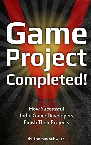 Game Project Completed: How Successful Indie Game Developers Finish Their Projects von Createspace Independent Publishing Platform