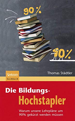 Die Bildungs-Hochstapler: Warum unsere Lehrpläne um 90% gekürzt werden müssen von Spektrum Akademischer Verlag