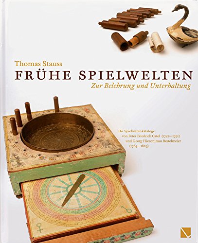 Frühe Spielwelten. Zur Belehrung und Unterhaltung.: Die Spielwarenkataloge von Peter Friedrich Catel (1747–1791) und Georg Hieronimus Bestelmeier (1764–1829)